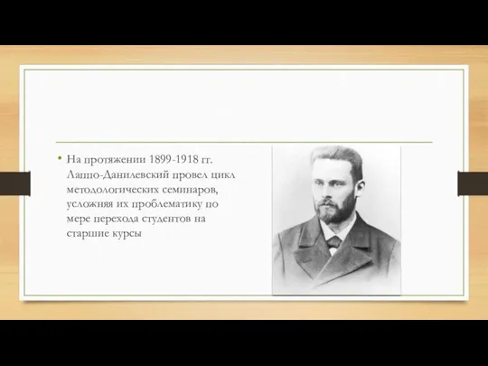 На протяжении 1899-1918 гг. Лаппо-Данилевский провел цикл методологических семинаров, усложняя их проблематику