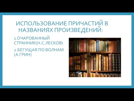 ИСПОЛЬЗОВАНИЕ ПРИЧАСТИЙ В НАЗВАНИЯХ ПРОИЗВЕДЕНИЙ: 1.ОЧАРОВАННЫЙ СТРАННИК(Н.С.ЛЕСКОВ) 2.БЕГУЩАЯ ПО ВОЛНАМ (А.ГРИН)