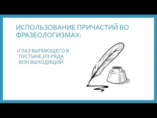 ИСПОЛЬЗОВАНИЕ ПРИЧАСТИЙ ВО ФРАЗЕОЛОГИЗМАХ: ГЛАЗ ВЫПИЮЩЕГО В ПУСТЫНЕ,ИЗ РЯДА ВОН ВЫХОДЯЩИЙ