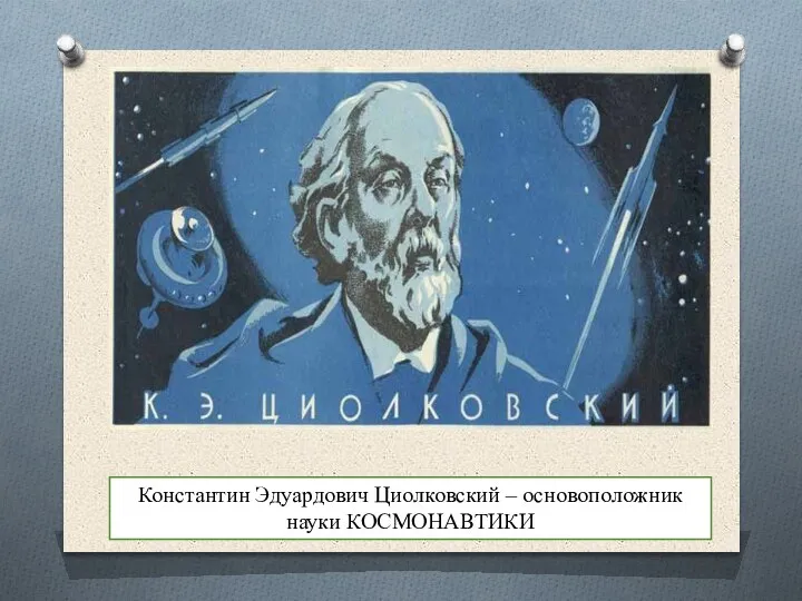 Константин Эдуардович Циолковский – основоположник науки КОСМОНАВТИКИ