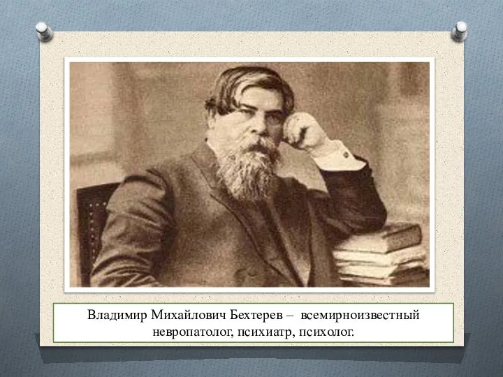 Владимир Михайлович Бехтерев – всемирноизвестный невропатолог, психиатр, психолог.