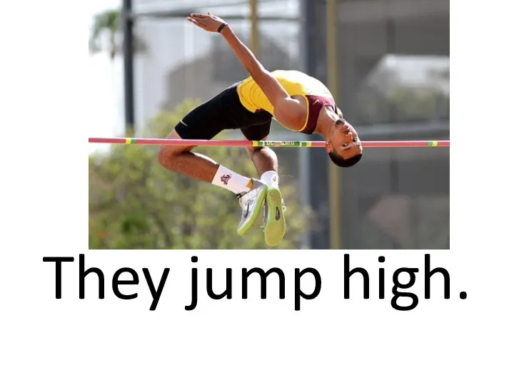 They jump high.