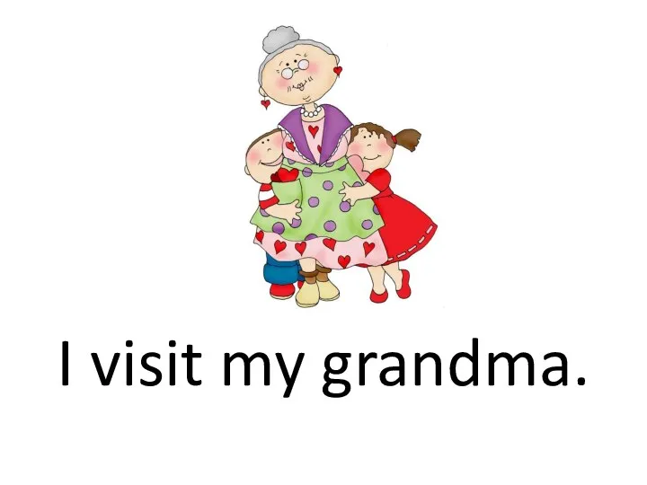 I visit my grandma.