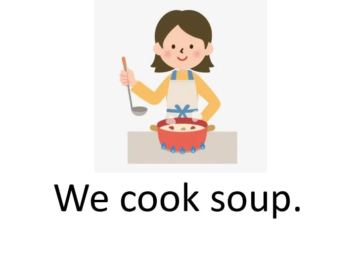 We cook soup.