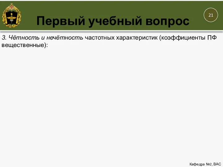 Первый учебный вопрос Кафедра №2, ВАС 3. Чётность и нечётность частотных характеристик (коэффициенты ПФ вещественные):