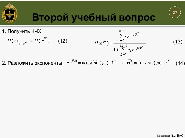 Второй учебный вопрос Кафедра №2, ВАС 1. Получить КЧХ (12) (13) 2. Разложить экспоненты: (14)