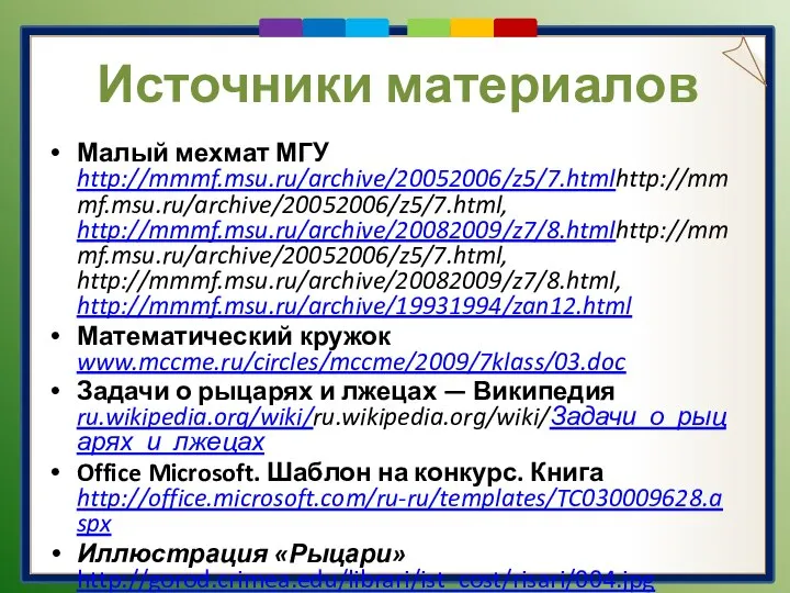 Источники материалов Малый мехмат МГУ http://mmmf.msu.ru/archive/20052006/z5/7.htmlhttp://mmmf.msu.ru/archive/20052006/z5/7.html, http://mmmf.msu.ru/archive/20082009/z7/8.htmlhttp://mmmf.msu.ru/archive/20052006/z5/7.html, http://mmmf.msu.ru/archive/20082009/z7/8.html, http://mmmf.msu.ru/archive/19931994/zan12.html Математический кружок www.mccme.ru/circles/mccme/2009/7klass/03.doc