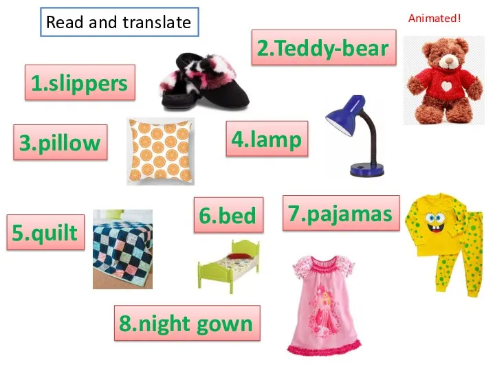 1.slippers Read and translate Animated! 2.Teddy-bear 3.pillow 5.quilt 4.lamp 7.pajamas 6.bed 8.night gown