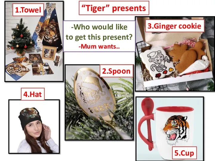 “Tiger” presents 1.Towel 3.Ginger cookie 4.Hat 2.Spoon 5.Cup -Who would like to