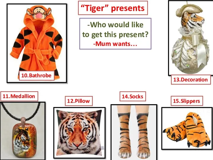 “Tiger” presents 10.Bathrobe 11.Medallion 12.Pillow 13.Decoration 14.Socks -Who would like to get