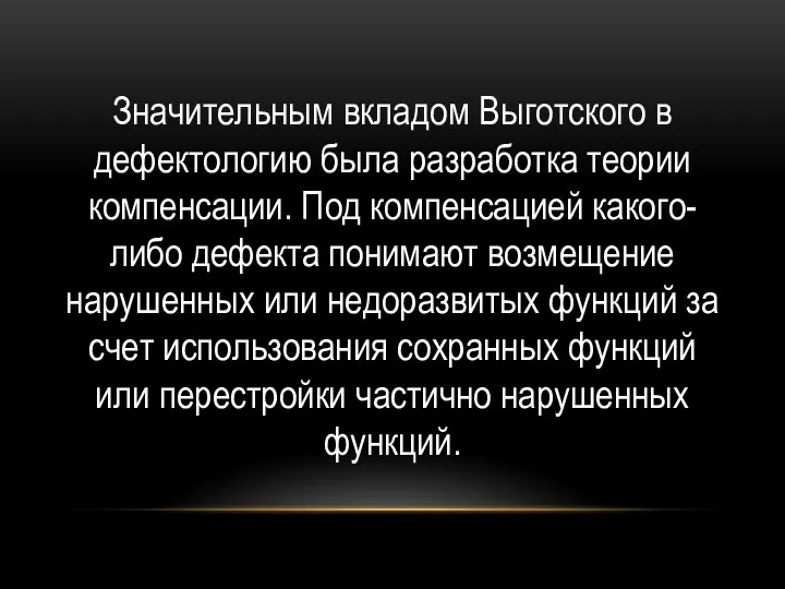 Значительным вкладом Выготского в дефектологию была разработка теории компенсации. Под компенсацией какого-либо