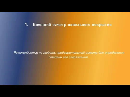 Внешний осмотр напольного покрытия Рекомендуется проводить предварительный осмотр для определения степени его загрязнения.