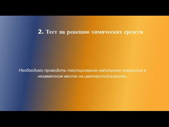 2. Тест на реакцию химических средств Необходимо проводить тестирование напольного покрытия в незаметном месте на цветоустойчивость.