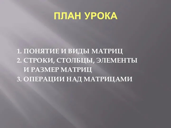 ПЛАН УРОКА 1. ПОНЯТИЕ И ВИДЫ МАТРИЦ 2. СТРОКИ, СТОЛБЦЫ, ЭЛЕМЕНТЫ И