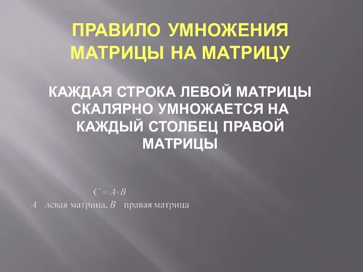 ПРАВИЛО УМНОЖЕНИЯ МАТРИЦЫ НА МАТРИЦУ КАЖДАЯ СТРОКА ЛЕВОЙ МАТРИЦЫ СКАЛЯРНО УМНОЖАЕТСЯ НА КАЖДЫЙ СТОЛБЕЦ ПРАВОЙ МАТРИЦЫ