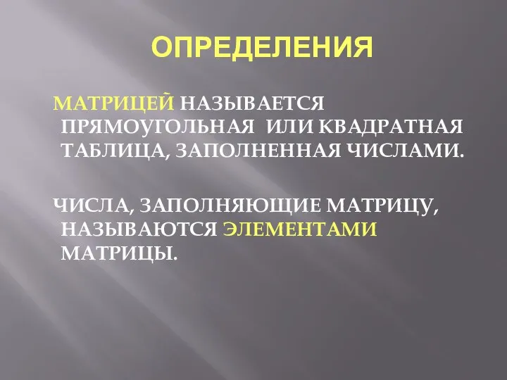 ОПРЕДЕЛЕНИЯ МАТРИЦЕЙ НАЗЫВАЕТСЯ ПРЯМОУГОЛЬНАЯ ИЛИ КВАДРАТНАЯ ТАБЛИЦА, ЗАПОЛНЕННАЯ ЧИСЛАМИ. ЧИСЛА, ЗАПОЛНЯЮЩИЕ МАТРИЦУ, НАЗЫВАЮТСЯ ЭЛЕМЕНТАМИ МАТРИЦЫ.