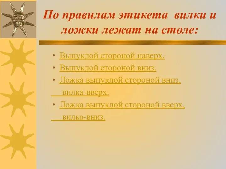 По правилам этикета вилки и ложки лежат на столе: Выпуклой стороной наверх.