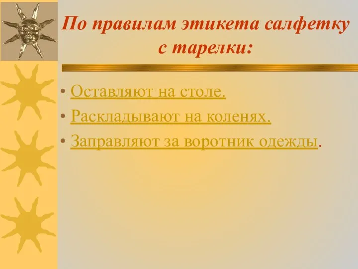 По правилам этикета салфетку с тарелки: Оставляют на столе. Раскладывают на коленях. Заправляют за воротник одежды.