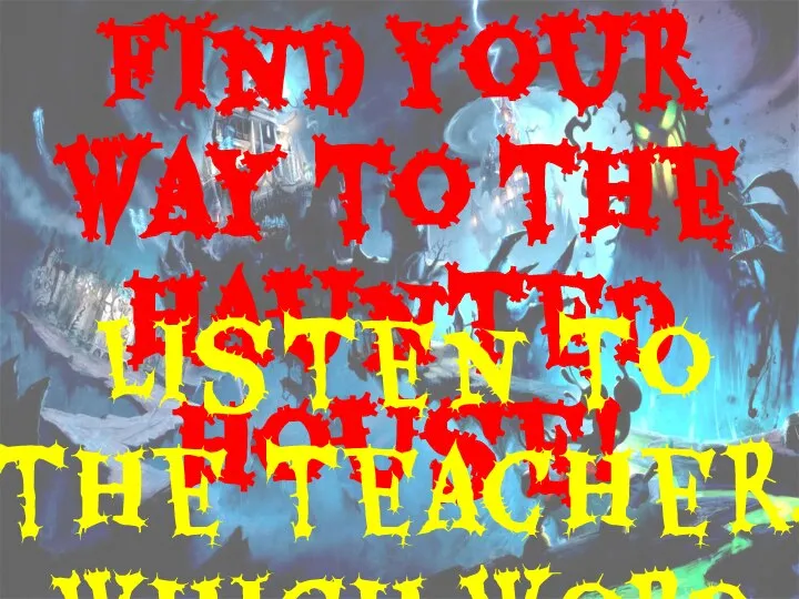 Find your way to the haunted house! Listen to the teacher. Which word do they say?