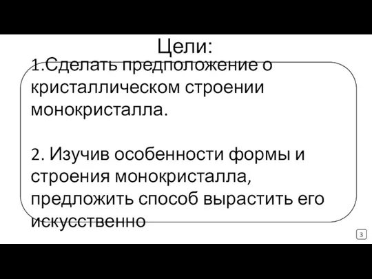 Цели: 1.Сделать предположение о кристаллическом строении монокристалла. 2. Изучив особенности формы и