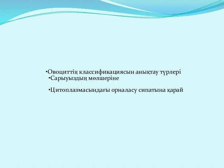 Овоциттің классификациясын анықтау түрлері Сарыуыздың мөлшеріне Цитоплазмасындағы орналасу сипатына қарай