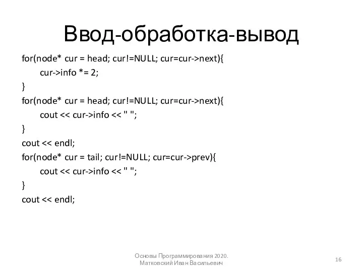 Ввод-обработка-вывод for(node* cur = head; cur!=NULL; cur=cur->next){ cur->info *= 2; } for(node*