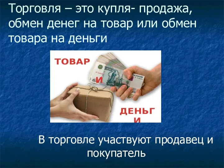 Торговля – это купля- продажа, обмен денег на товар или обмен товара