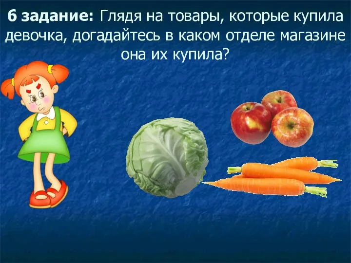 6 задание: Глядя на товары, которые купила девочка, догадайтесь в каком отделе магазине она их купила?