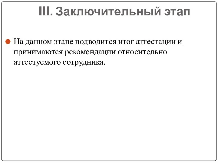 III. Заключительный этап На данном этапе подводится итог аттестации и принимаются рекомендации относительно аттестуемого сотрудника.