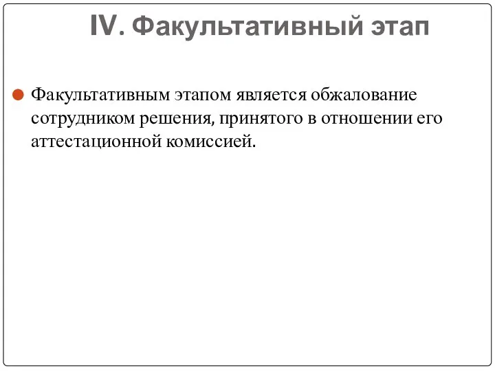 IV. Факультативный этап Факультативным этапом является обжалование сотрудником решения, принятого в отношении его аттестационной комиссией.