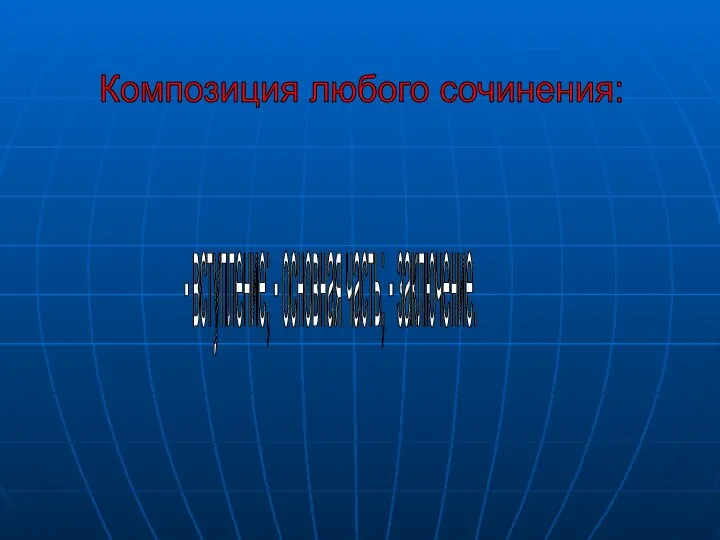 Композиция любого сочинения: - вступление; - основная часть; - заключение.