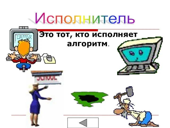 Исполнитель Это тот, кто исполняет алгоритм.