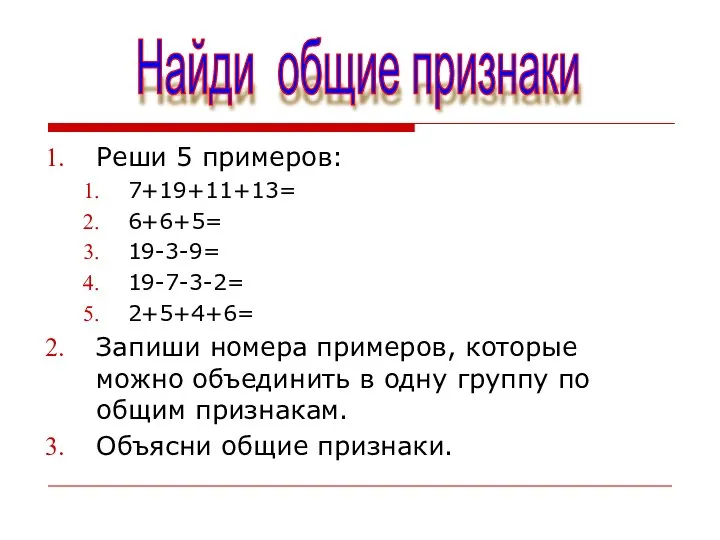 Реши 5 примеров: 7+19+11+13= 6+6+5= 19-3-9= 19-7-3-2= 2+5+4+6= Запиши номера примеров, которые