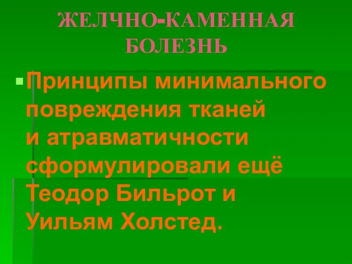 ЖЕЛЧНО-КАМЕННАЯ БОЛЕЗНЬ Принципы минимального повреждения тканей и атравматичности сформулировали ещё Теодор Бильрот и Уильям Холстед.