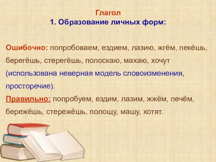 Глагол 1. Образование личных форм: Ошибочно: попробоваем, ездием, лазию, жгём, пекёшь, берегёшь,