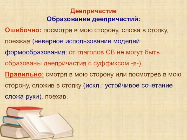 Деепричастие Образование деепричастий: Ошибочно: посмотря в мою сторону, сложа в стопку, поезжая