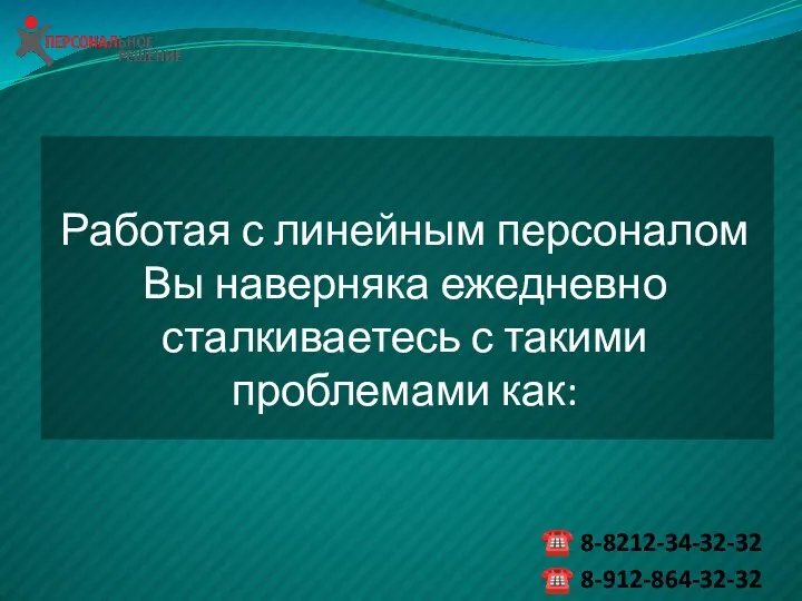 Работая с линейным персоналом Вы наверняка ежедневно сталкиваетесь с такими проблемами как: ☎ 8-8212-34-32-32 ☎ 8-912-864-32-32