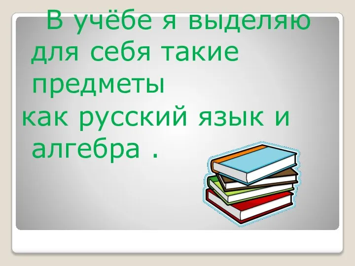 В учёбе я выделяю для себя такие предметы как русский язык и алгебра .