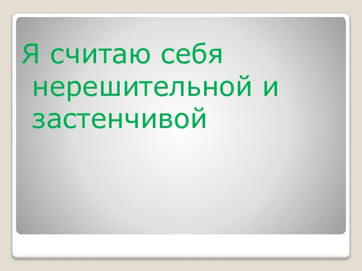 Я считаю себя нерешительной и застенчивой