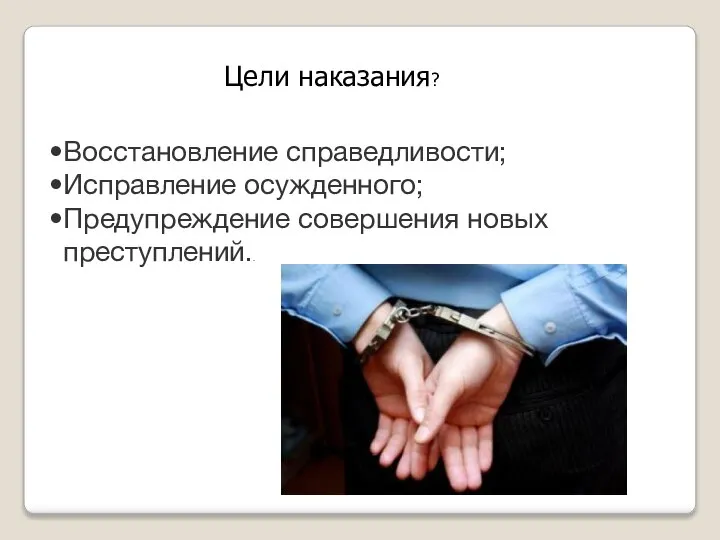 Цели наказания? Восстановление справедливости; Исправление осужденного; Предупреждение совершения новых преступлений..