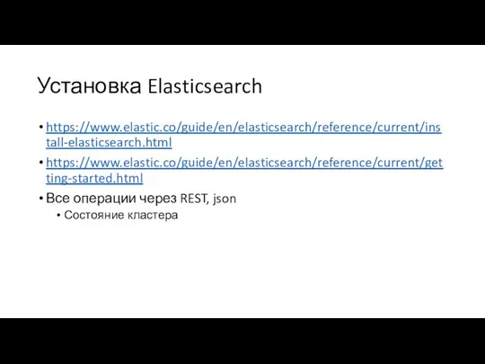 Установка Elasticsearch https://www.elastic.co/guide/en/elasticsearch/reference/current/install-elasticsearch.html https://www.elastic.co/guide/en/elasticsearch/reference/current/getting-started.html Все операции через REST, json Состояние кластера