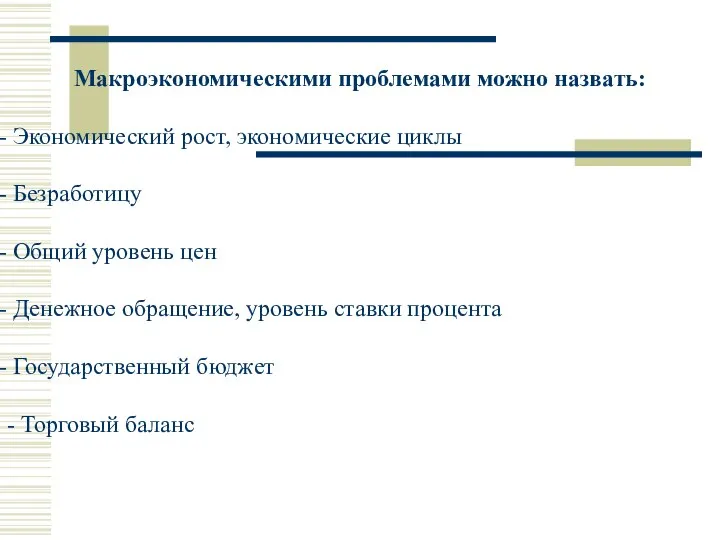 Макроэкономическими проблемами можно назвать: Экономический рост, экономические циклы Безработицу Общий уровень цен