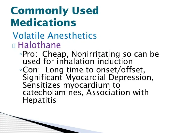Volatile Anesthetics Halothane Pro: Cheap, Nonirritating so can be used for inhalation