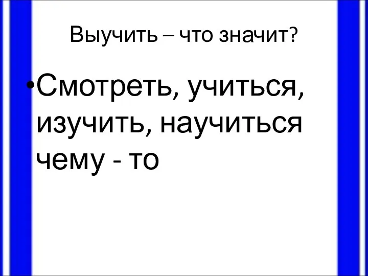 Выучить – что значит? Смотреть, учиться, изучить, научиться чему - то