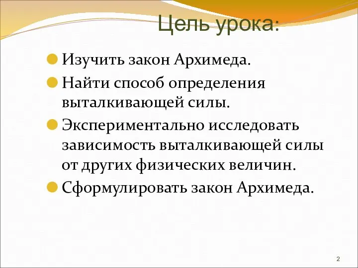 Цель урока: Изучить закон Архимеда. Найти способ определения выталкивающей силы. Экспериментально исследовать