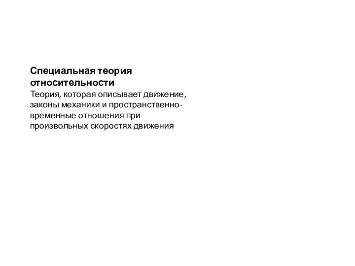 Специальная теория относительности Теория, которая описывает движение, законы механики и пространственно-временные отношения при произвольных скоростях движения