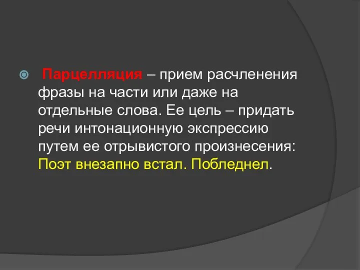 Парцелляция – прием расчленения фразы на части или даже на отдельные слова.