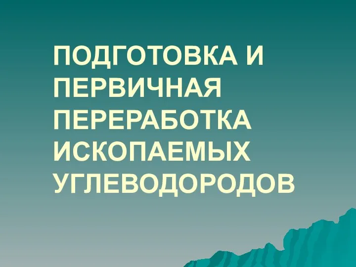 ПОДГОТОВКА И ПЕРВИЧНАЯ ПЕРЕРАБОТКА ИСКОПАЕМЫХ УГЛЕВОДОРОДОВ