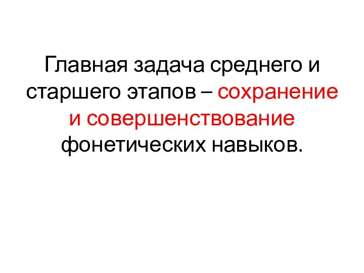 Главная задача среднего и старшего этапов – сохранение и совершенствование фонетических навыков.