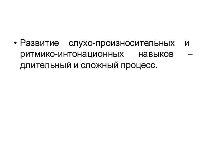 Развитие слухо-произносительных и ритмико-интонационных навыков – длительный и сложный процесс.